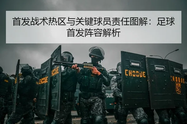 首发战术热区与关键球员责任图解：足球首发阵容解析